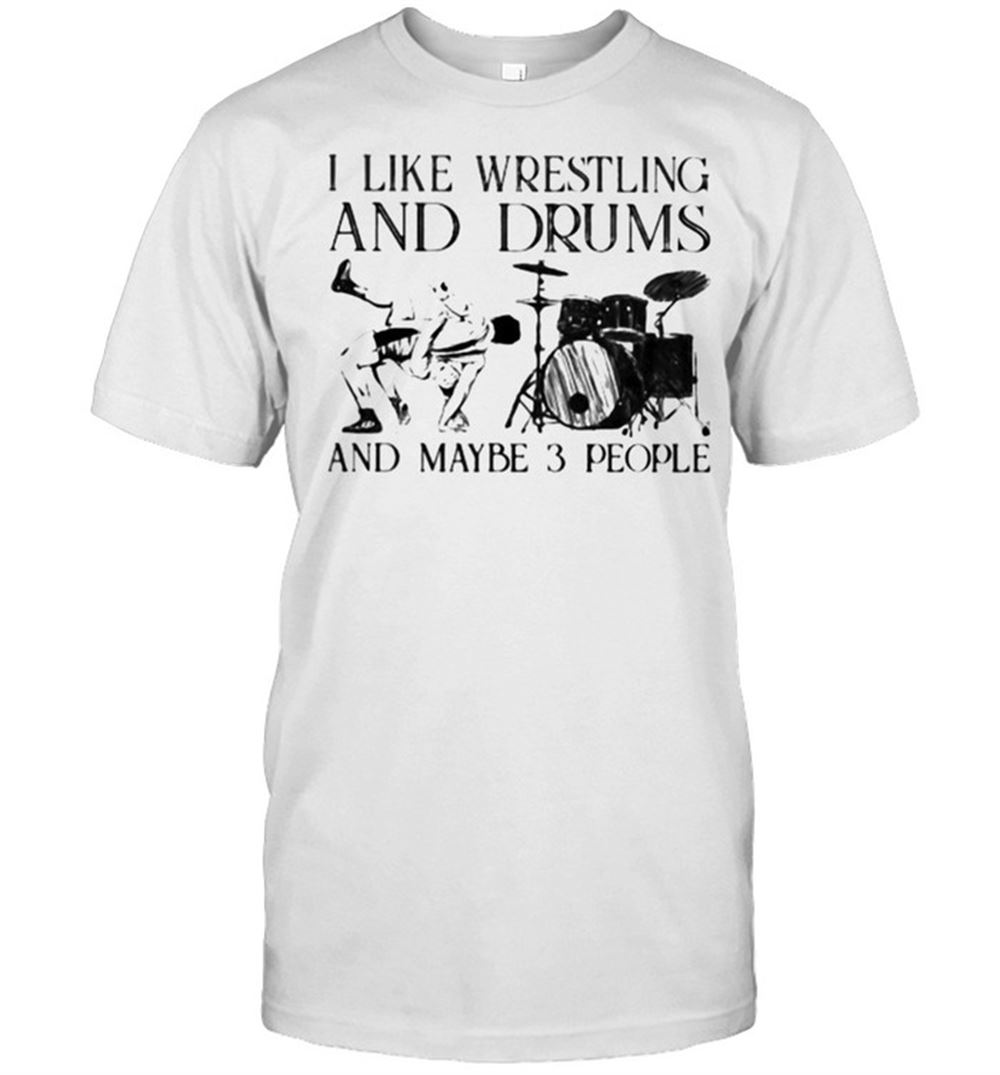 Amazing I Like Wrestling And Drums And Maybe 3 People Shirt 