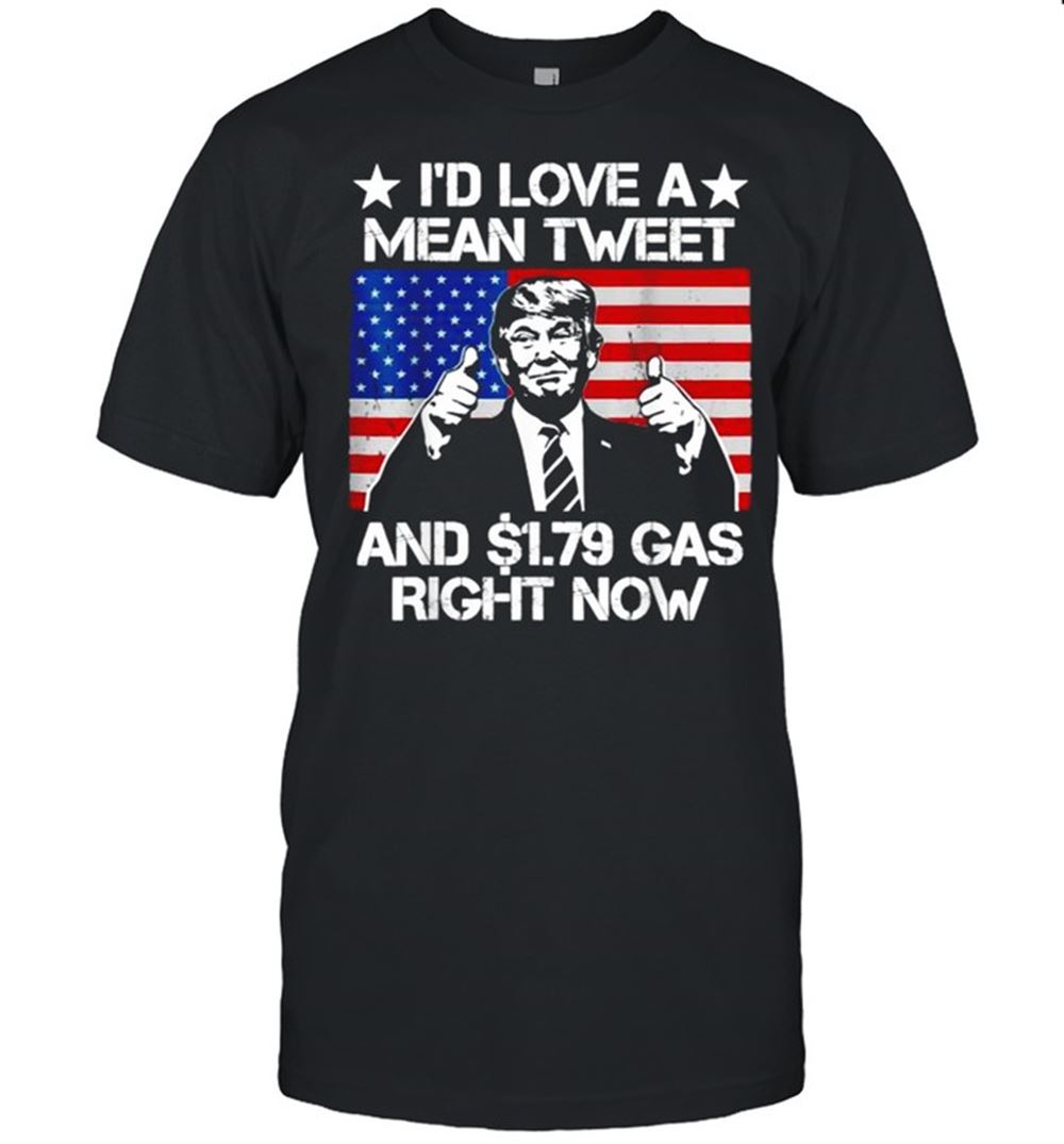 Awesome Id Love A Mean Tweet And 179 Gas Right Now Trump American Flag Shirt 