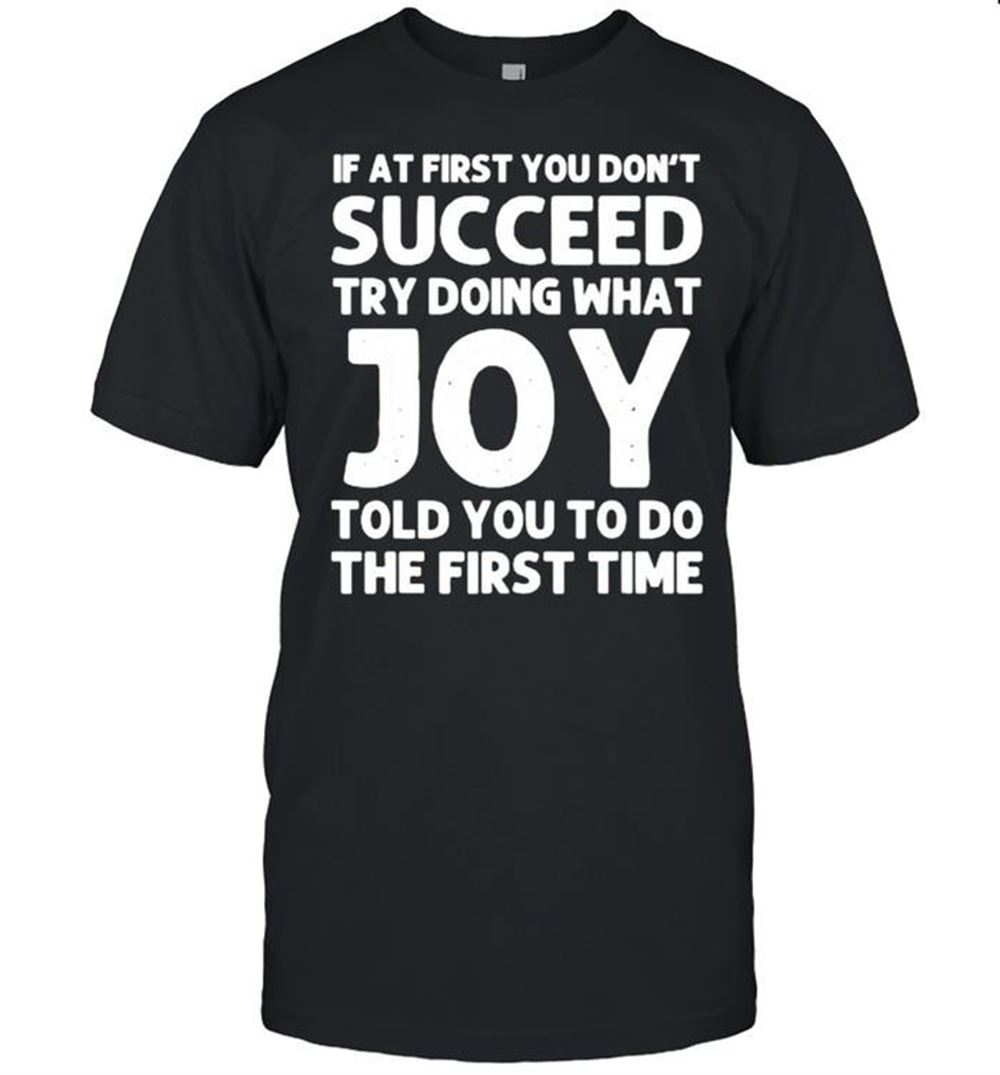 Happy If At First You Dont Succeed Try Doing What Joy Told You To Do The First Time Shirt 