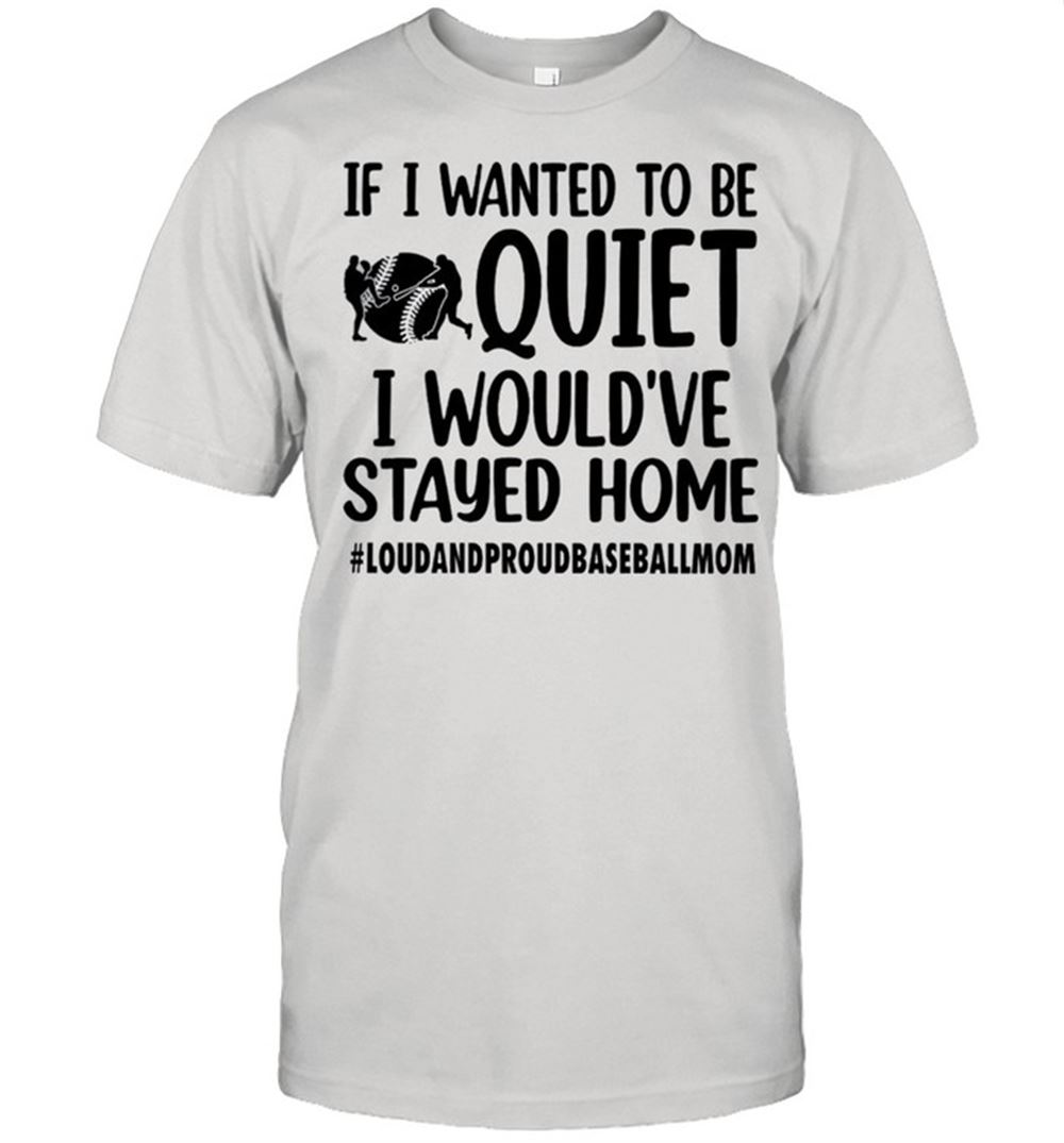 Happy If I Wanted To Be Quiet I Wouldve Stayed Home Shirt 