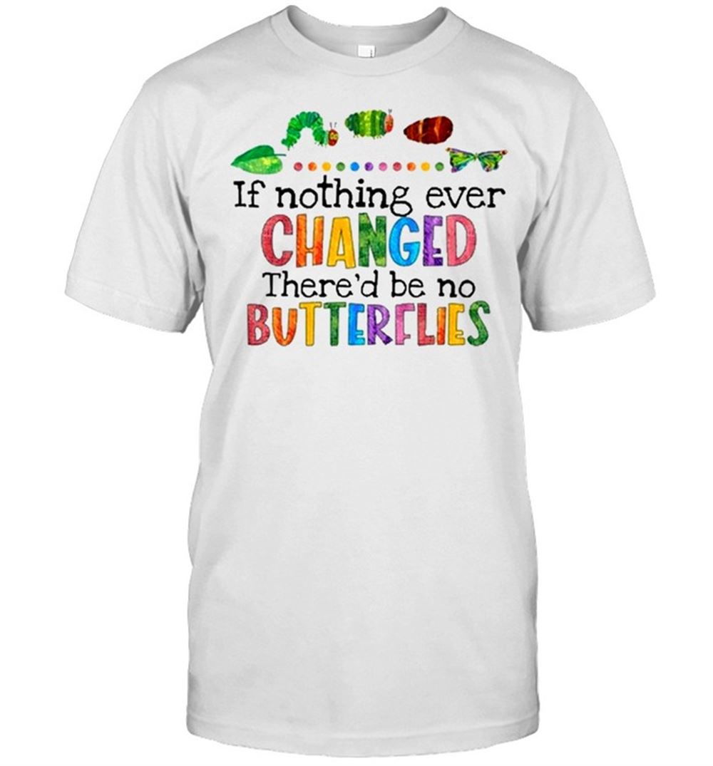 Great If Nothing Ever Changed Thered Be No Butterflies Shirt 