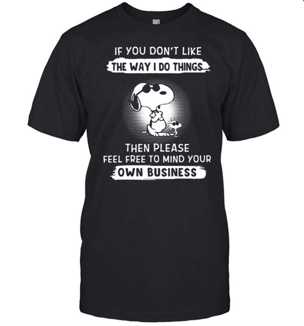 Gifts If You Dont Like The Way I Do Things Then Please Free To Mind Your Own Business Snoopy Shirt 