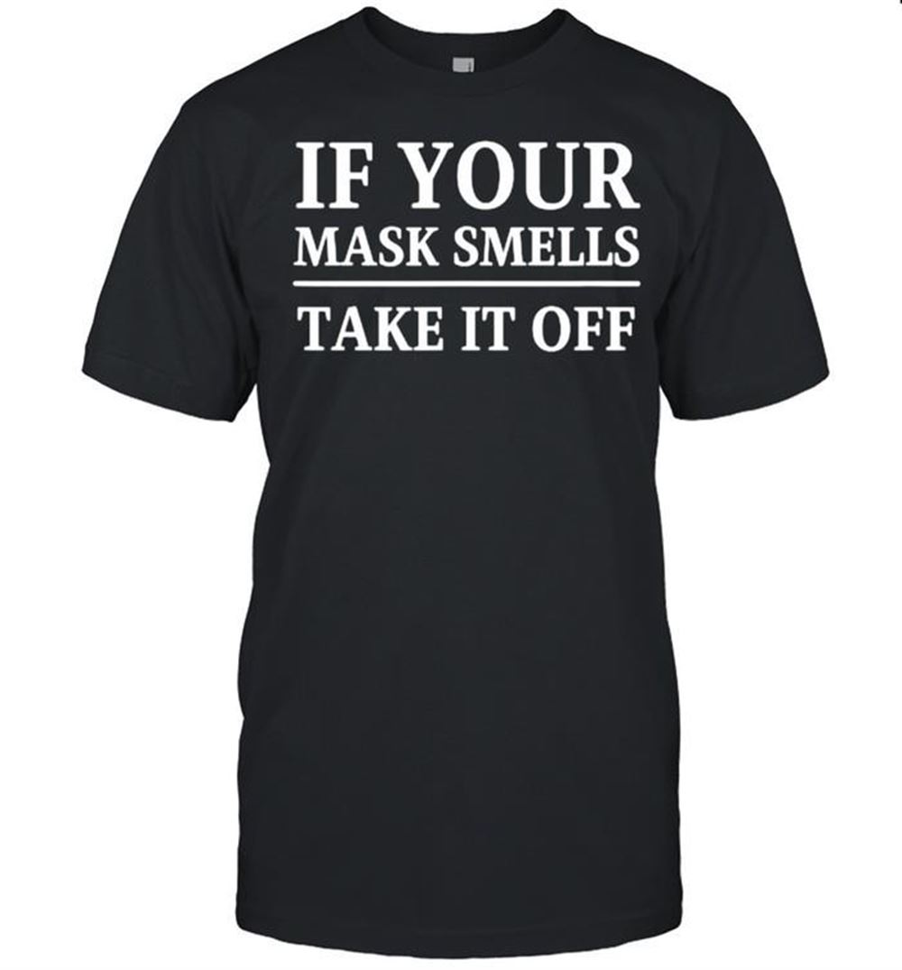 Awesome If Your Mask Smells Take It Off Funny Anti Mask Political T-shirt 