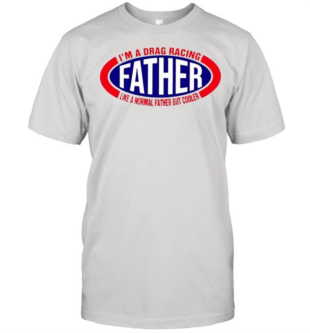 Best Im A Drag Racing Like A Normal Father But Cooler Shirt 