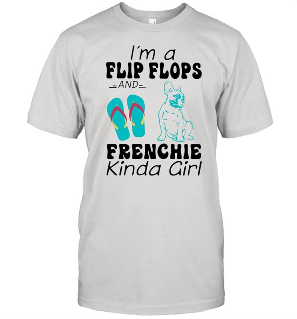 Amazing Im A Flip Flops Frenchie Kinda Girl Shirt 