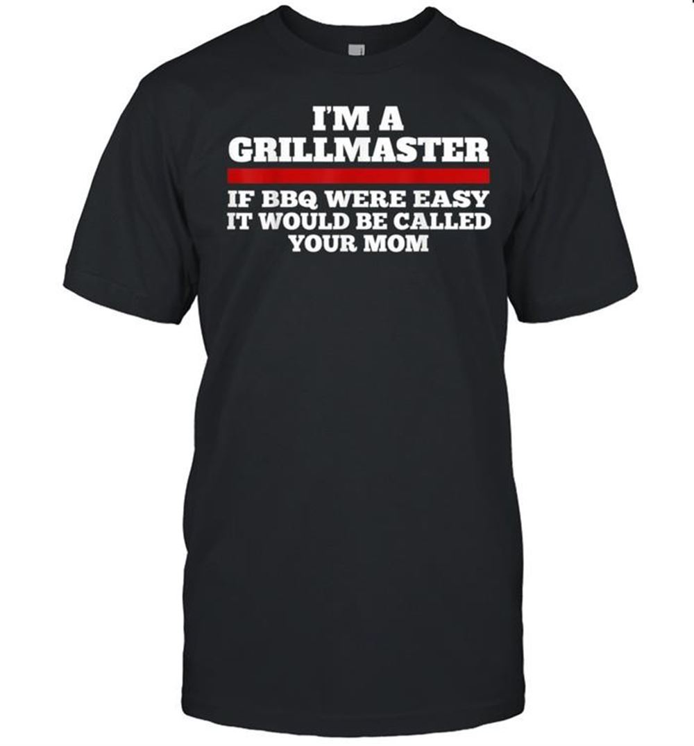 Attractive Im A Grill Master If Bbq Were Easy Itd Be Called Your Mom Shirt 