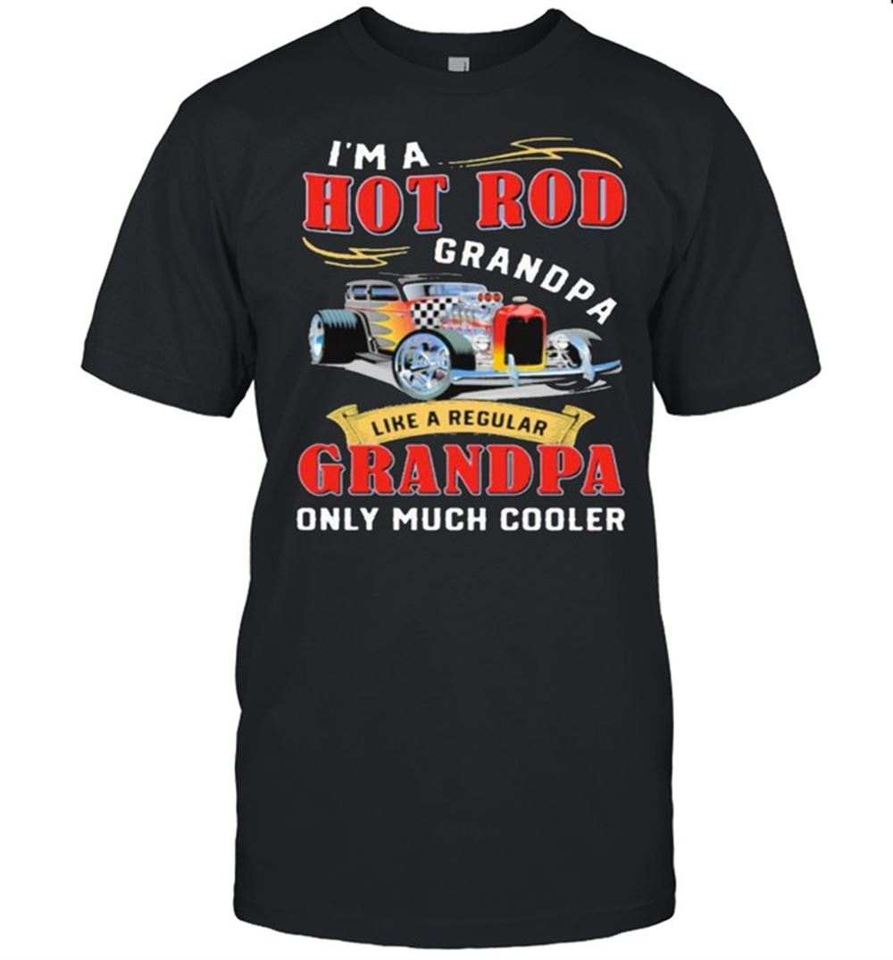Happy Im A Hot Rod Grandpa Like A Regular Grandpa Only Much Cooler Car Shirt 