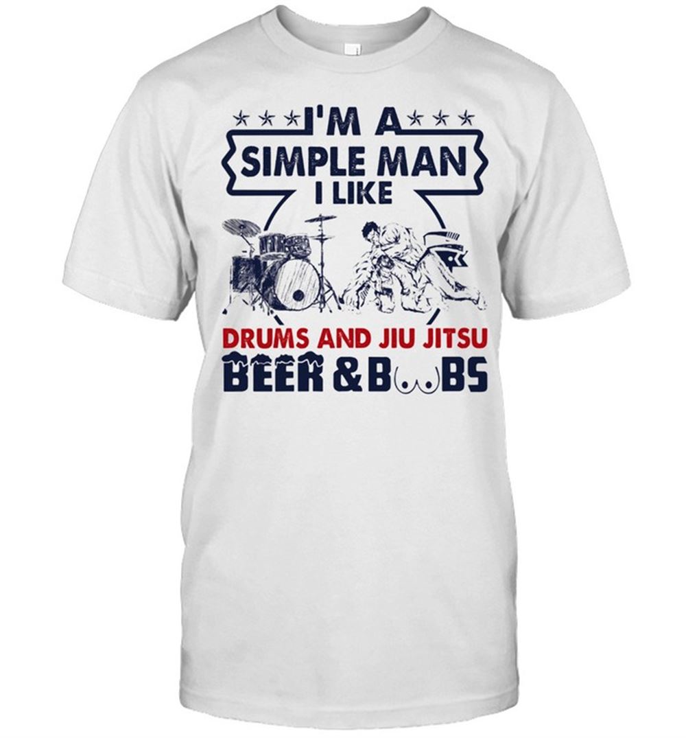 Awesome Im A Simple Man I Like Drums And Jiu Jitsu Beer And Boobs Shirt 