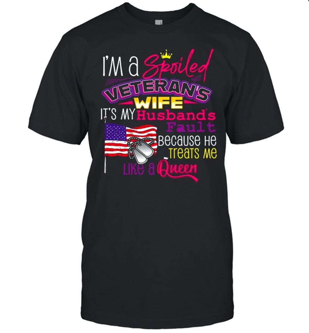 High Quality Im A Spoiled Veterans Wife Its My Husbands Fault Because He Treats Me Like A Queen American Flag Shirt 