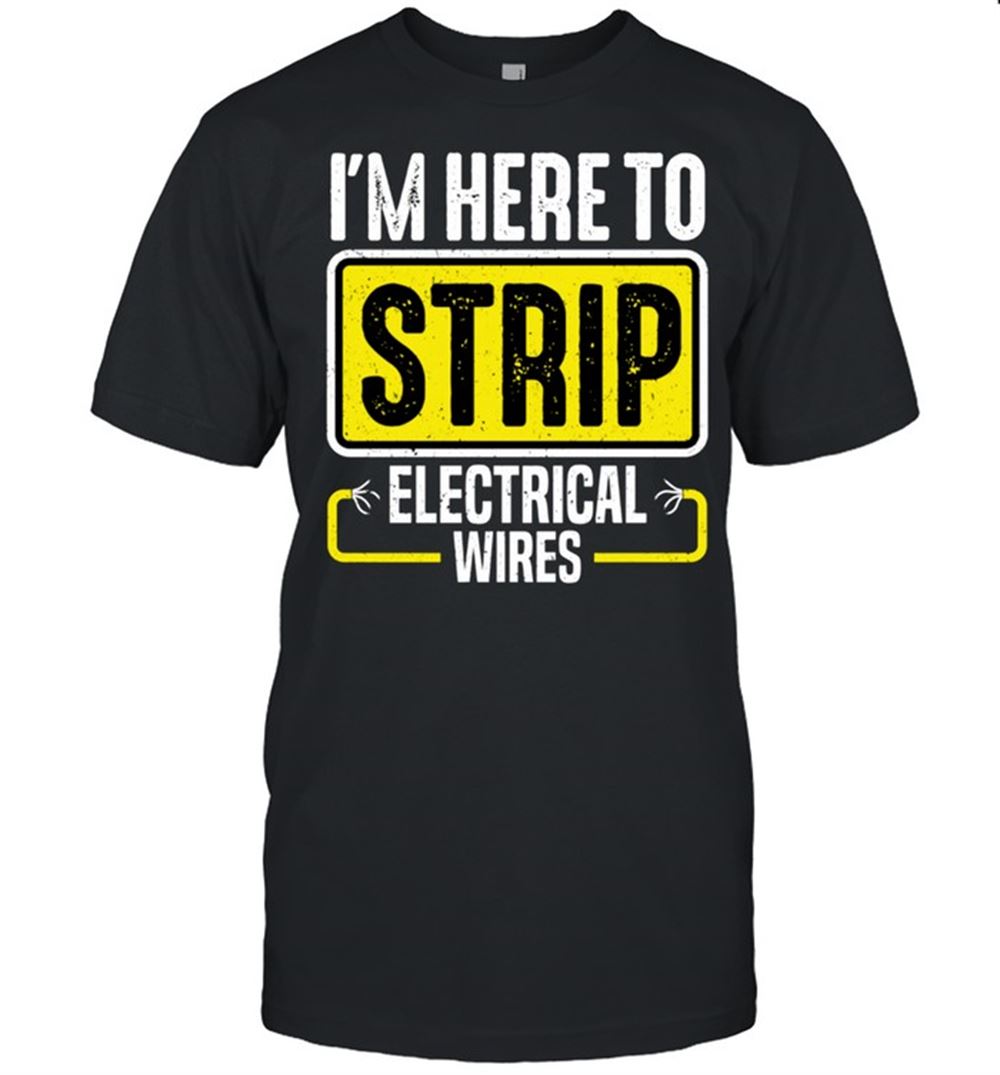 Gifts Im Here To Strip Electrical Wires Electrician Shirt 