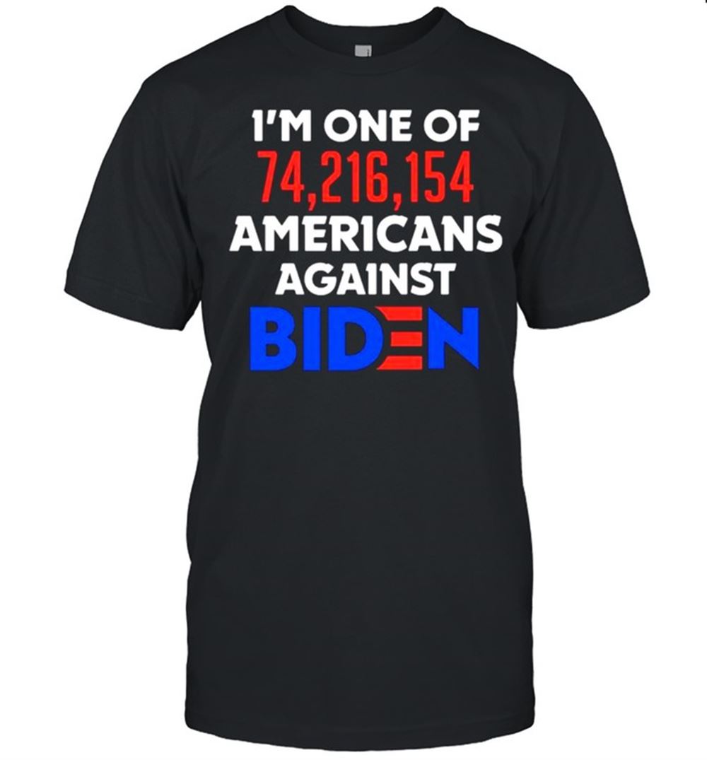 Awesome Im One Of 74 216 154 Americans Against Biden Shirt 