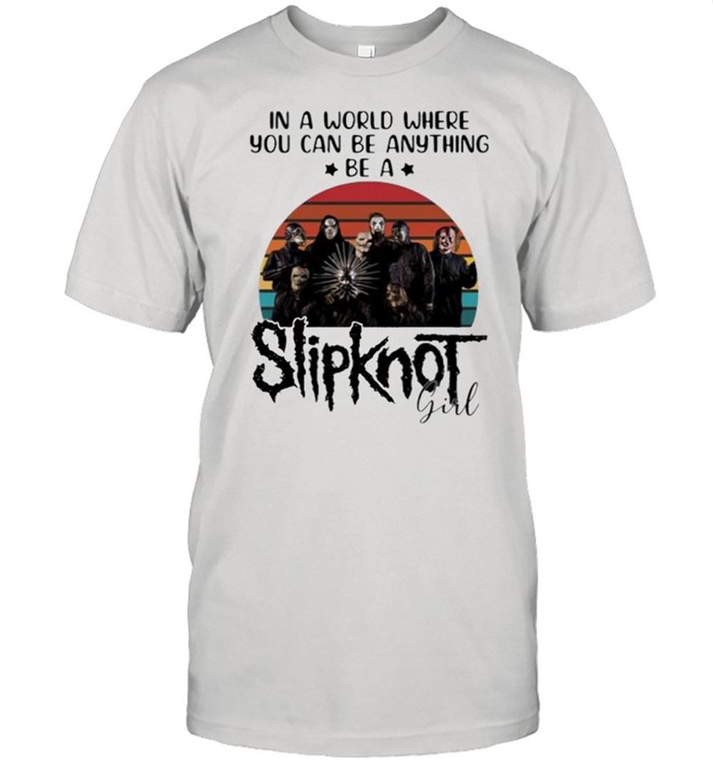 Happy In A World Where You Can Be Anything Be A Slipknot Girl Vintage Shirt 