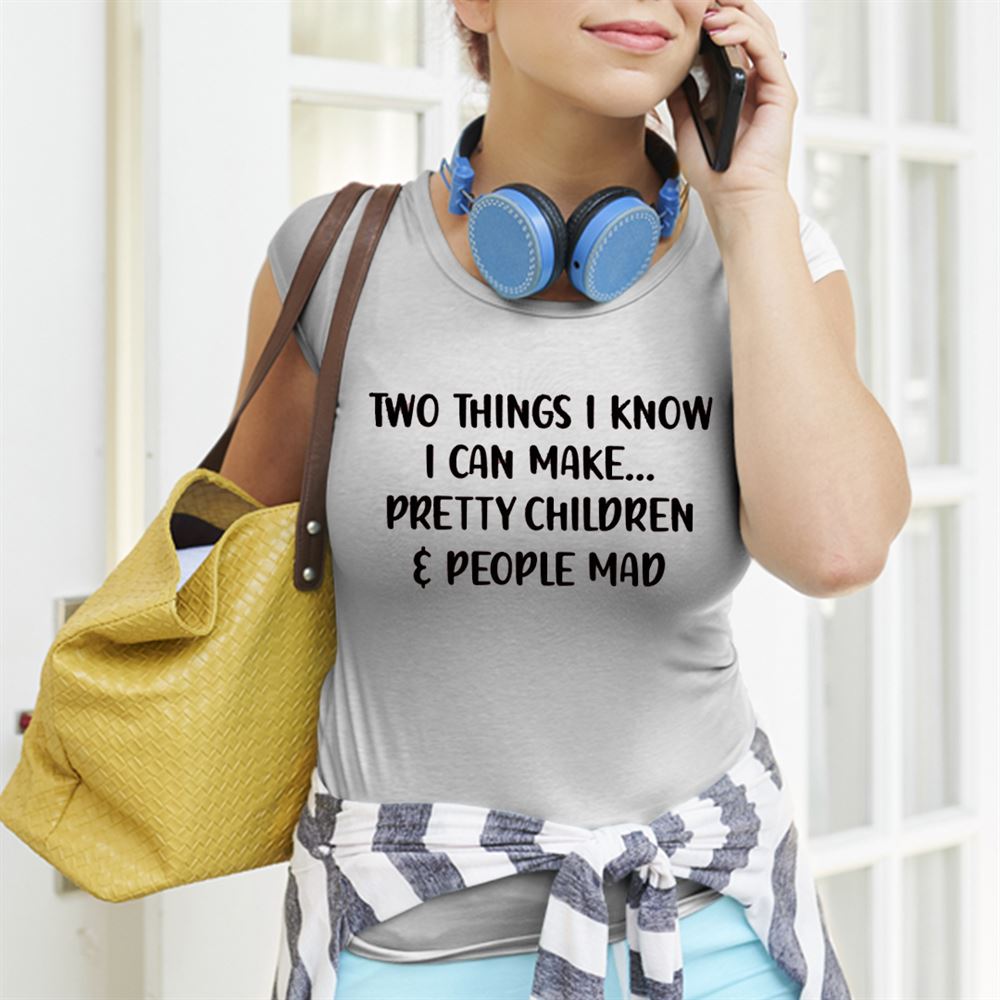 Interesting 2 Things I Know I Can Make Pretty Children And People Mad Shirt 