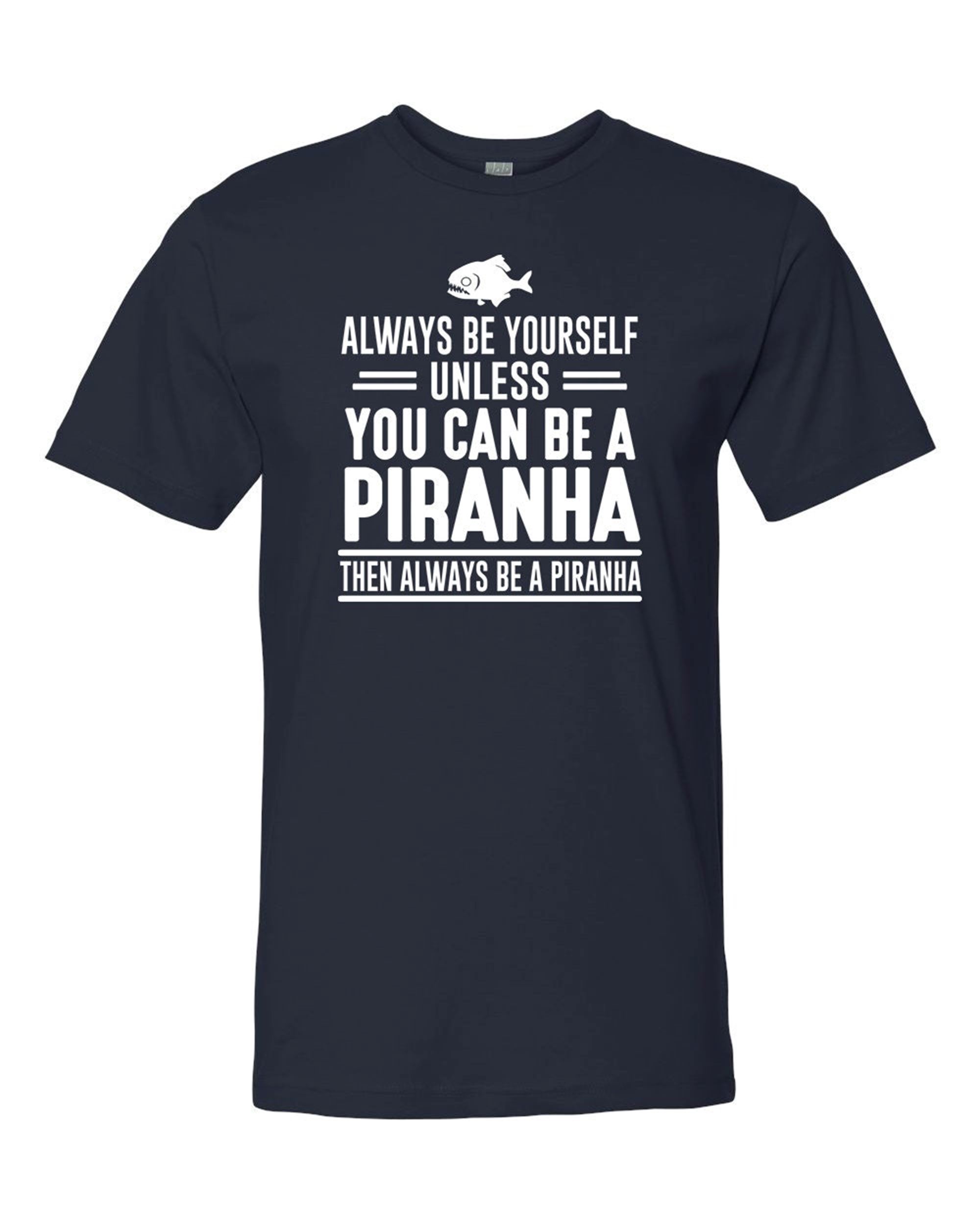 Great Always Be Yourself Unless You Can Be A Piranha Then Always Be A Piranha - Unisex Shirt - Piranha Shirt - Piranha Gift 