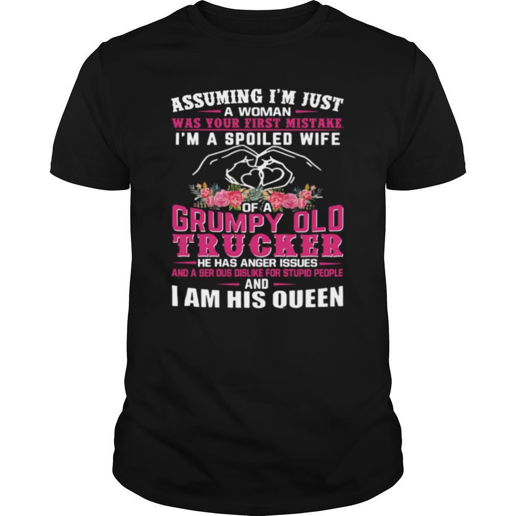 Great Assuming Im Just A Woman Was You First Mistake Im A Spoiled Wife Of A Grumpy Old Trucker He Has Anger Issues Shirt 