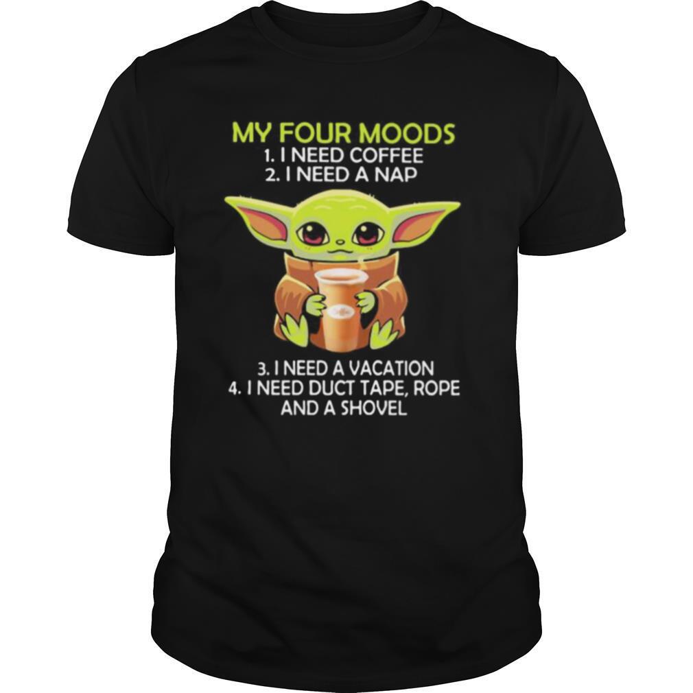 Amazing Baby Yoda My Four Moods I Need Coffee I Need A Nap Vacation Duct Tape Rope And A Shovel Shirt 