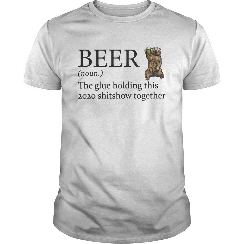 Interesting Bear Beer Noun The Glue Holding This 2020 Shitshow Together Shirt 