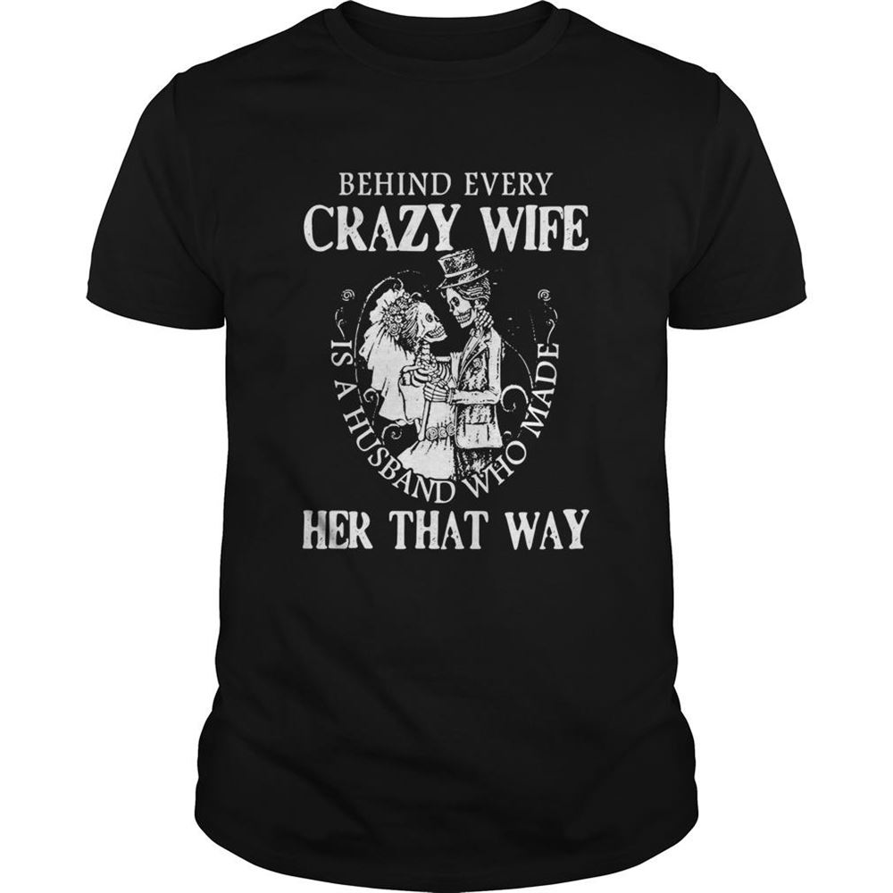 Gifts Behind Every Crazy Wife Is A Husband Who Made Her That Way Shirt 