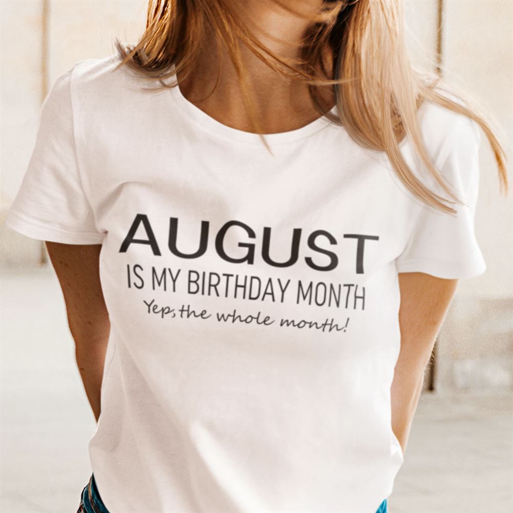 High Quality August Birthday T Shirt August Is My Birthday Month Yep The Whole Month 