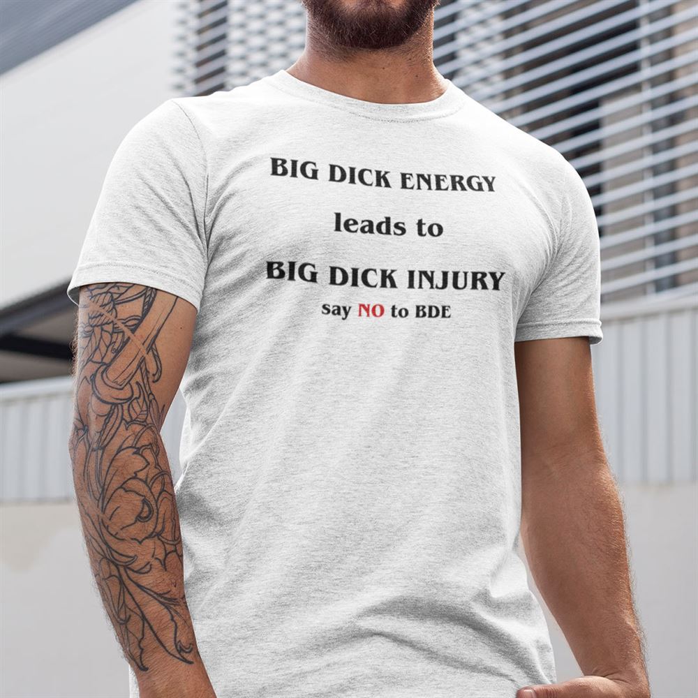 Attractive Big Dick Energy Shirt Big Dick Injury Say No To Bde 