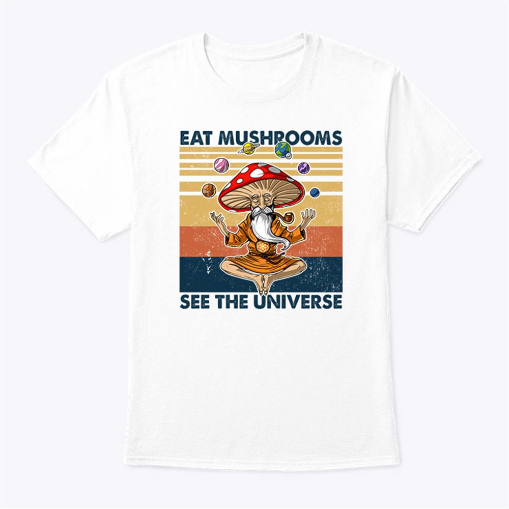 Attractive Eat Mushrooms See The Universe Shirt 