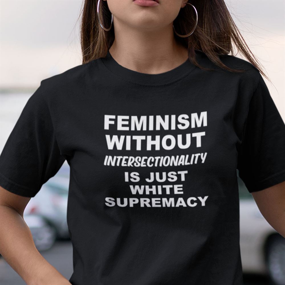 Promotions Feminism Without Intersectionality Is Just White Supremacy Shirt 