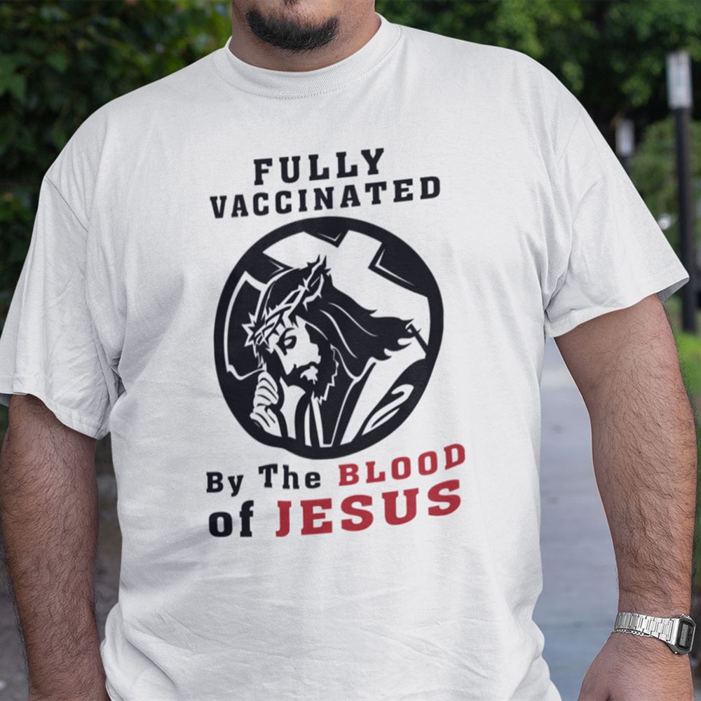 Great Fully Vaccinated By The Blood Of Jesus Christian Tee 