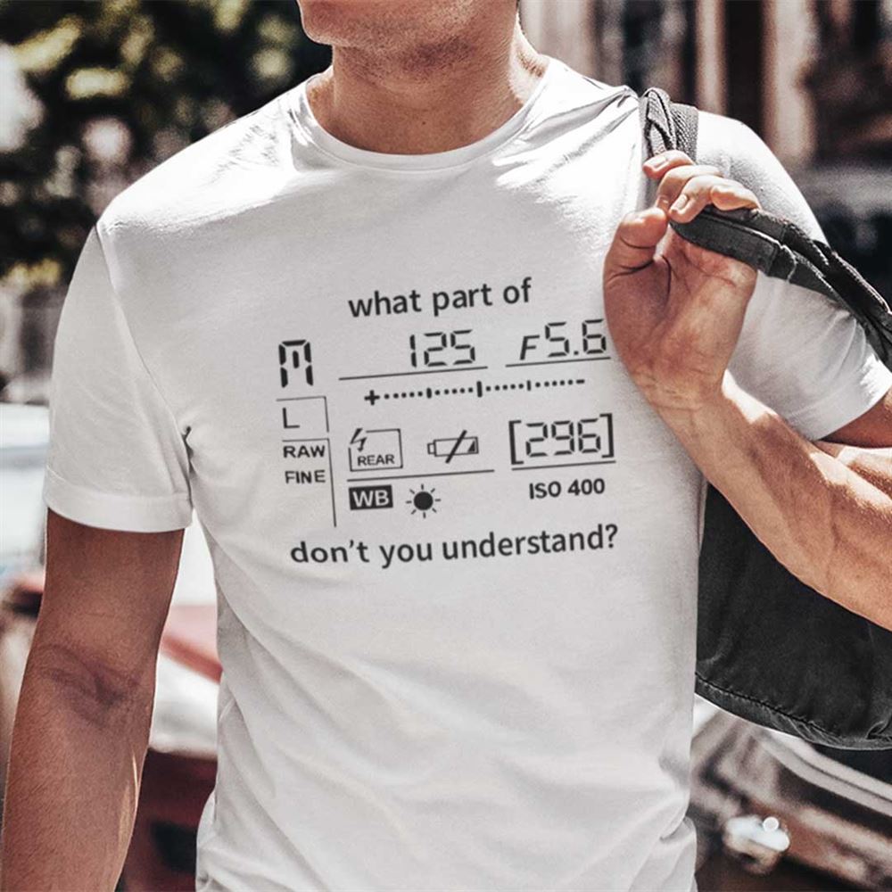 Great Funny Photographer Shirt What Part Of Dont You Understand 