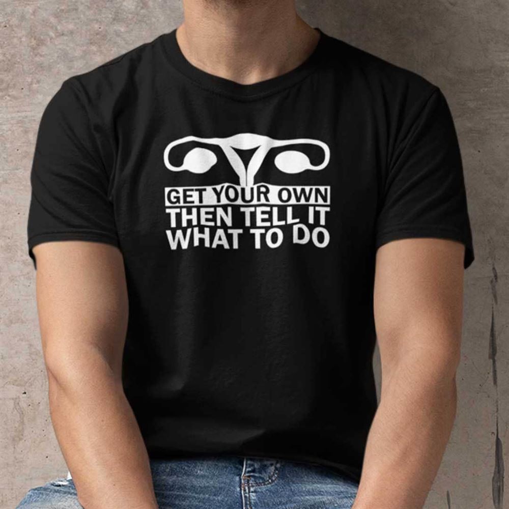 Gifts Get Your Own Then Tell It What To Do T Shirt 