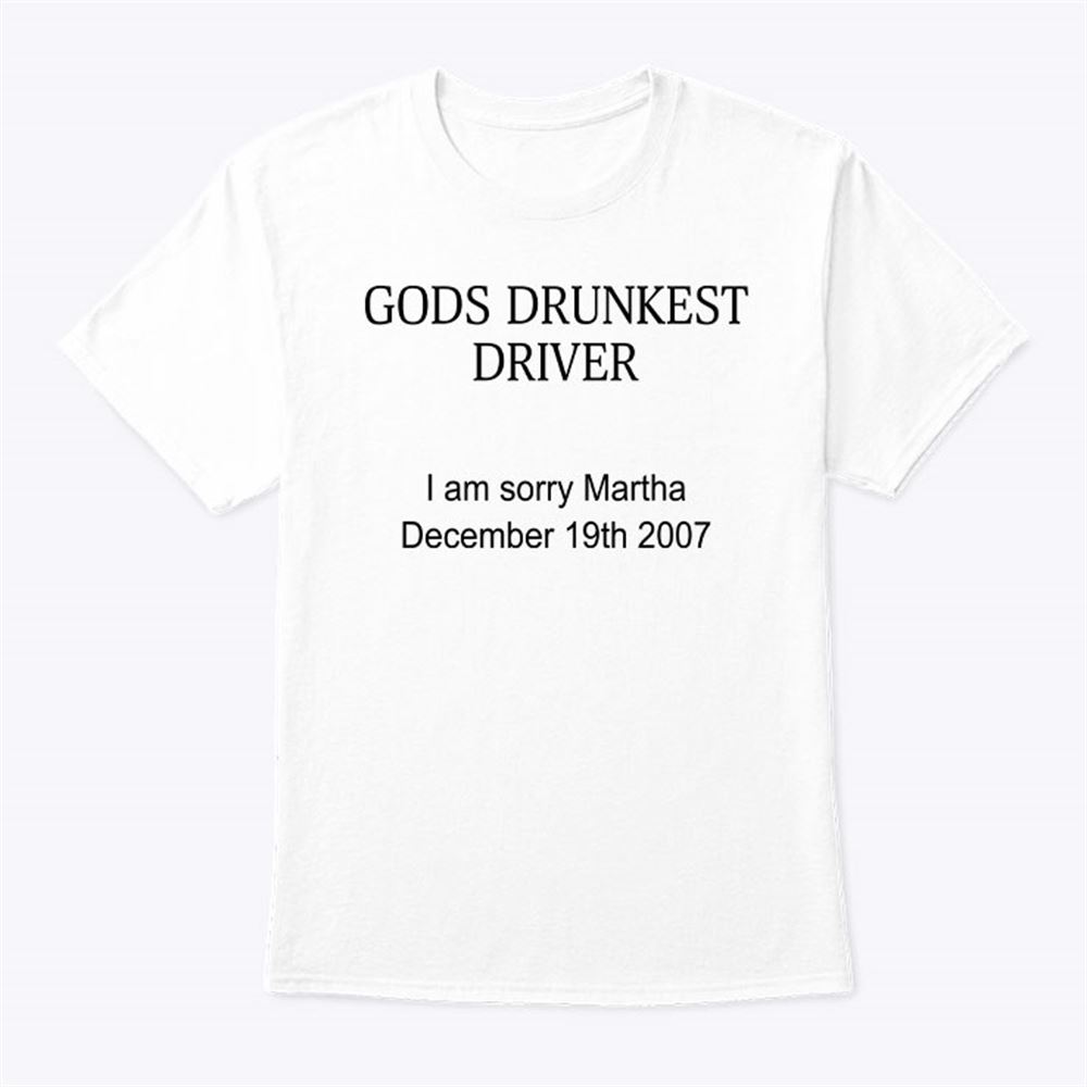 Limited Editon Gods Drunkest Driver Shirt I Am Sorry Martha December 19th 2007 