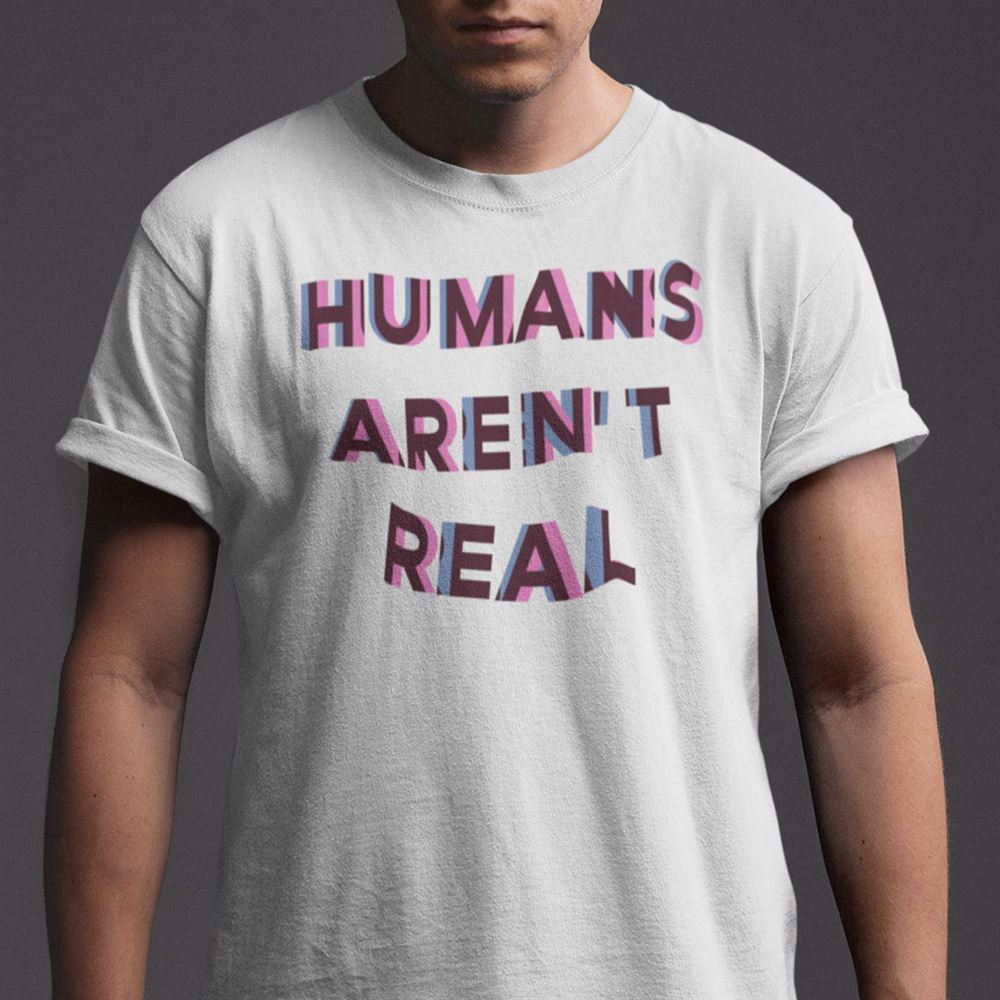 Promotions Humans Arent Real Shirt 