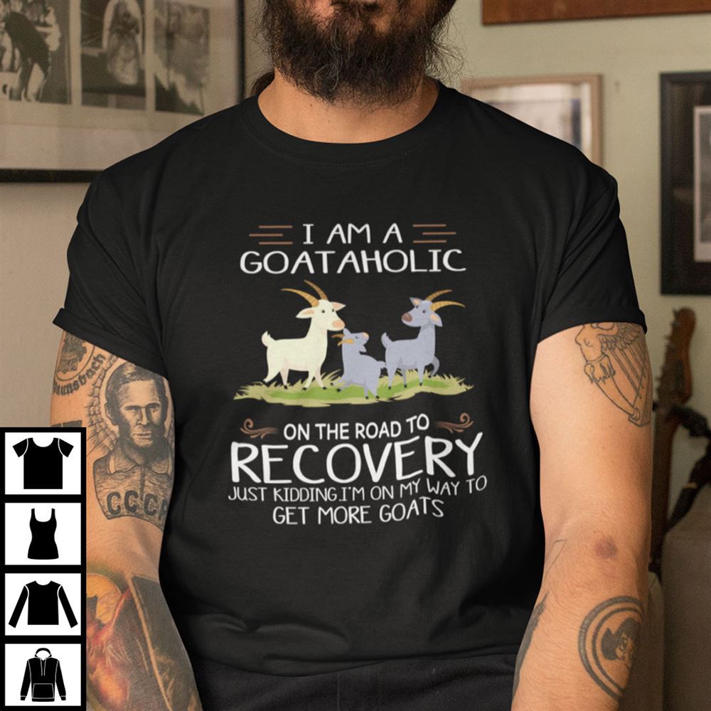 Limited Editon I Am A Goataholic On The Road To Recovery Im On My Way To Get More Goats Shirt 