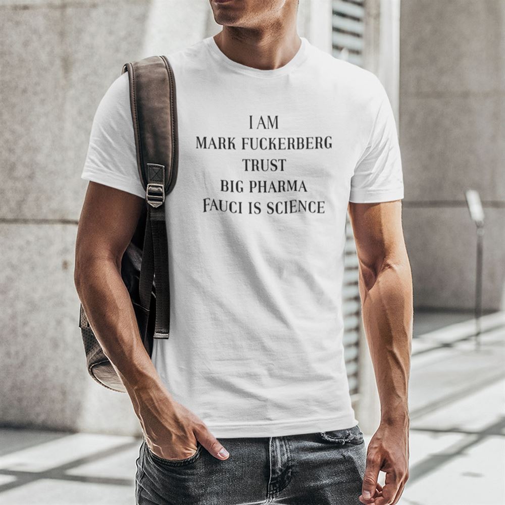 Awesome I Am Mark Fuckerberg Trust Big Pharma Fauci Is Science Shirt 
