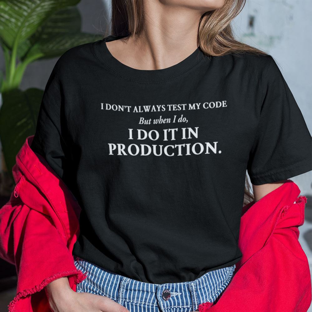 Best I Dont Always Test My Code But When I Do I Do It In Production Shirt 