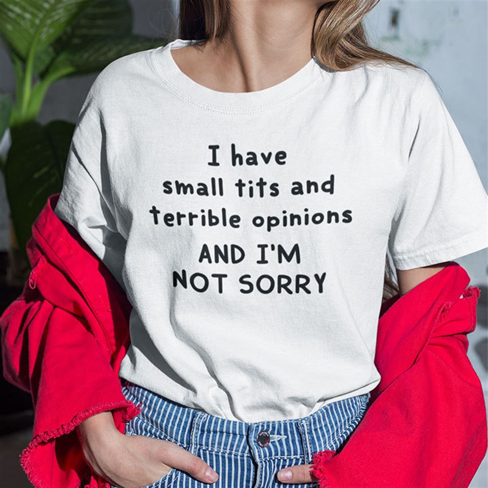 Amazing I Have Small Tits And Terrible Opinions Shirt And Im Not Sorry 