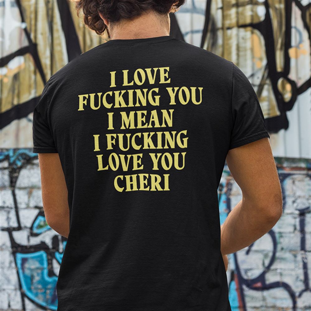 Gifts I Love Fucking You I Mean I Fucking Love You Cheri Shirt 