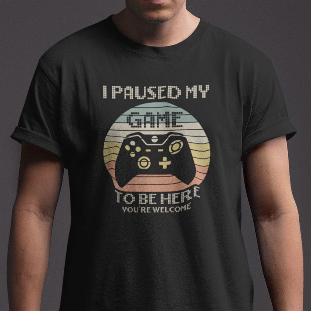 High Quality I Paused My Game To Be Here Shirt Youre Welcome 