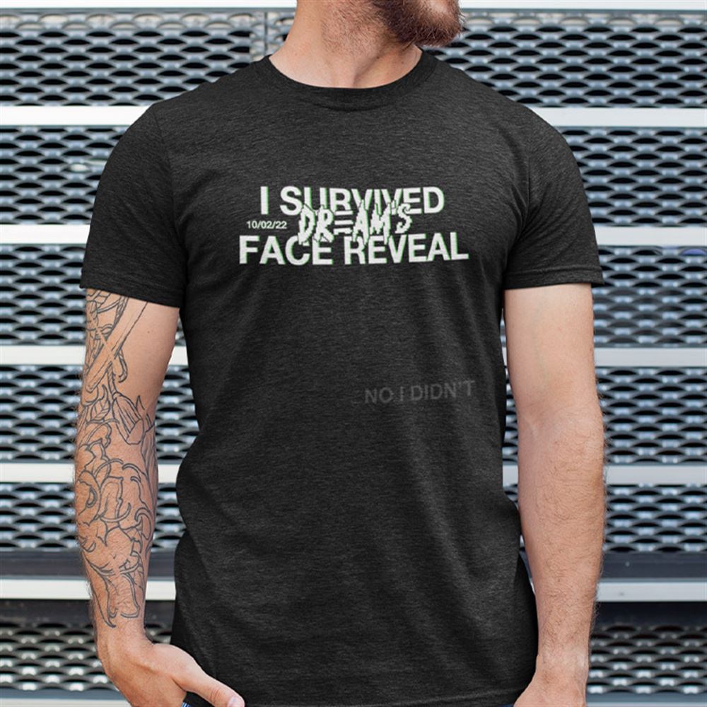 Best I Survived Dreams Face Reveal Shirt No I Didnt 
