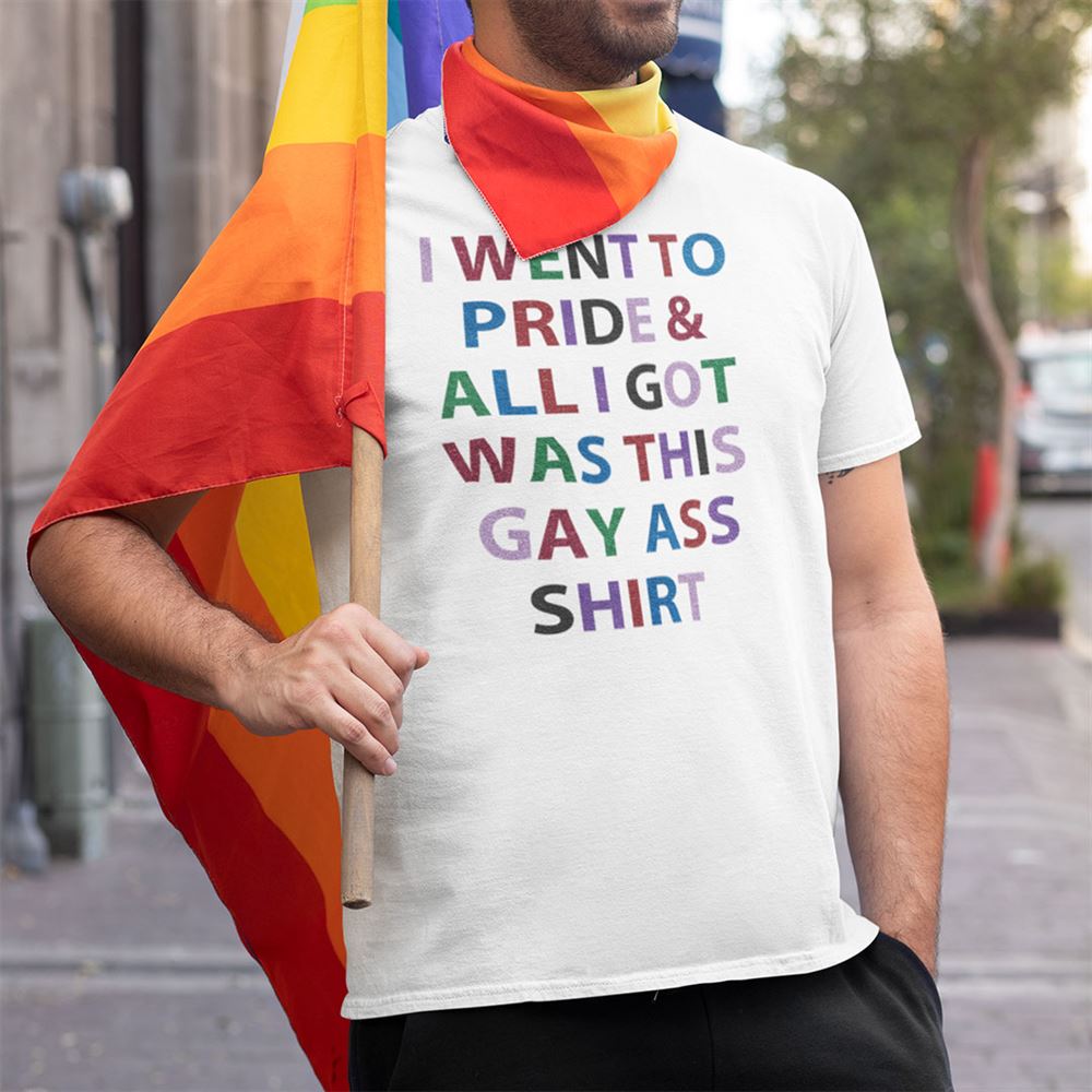 High Quality I Went To Pride And All I Got Was This Gay Ass Shirt 