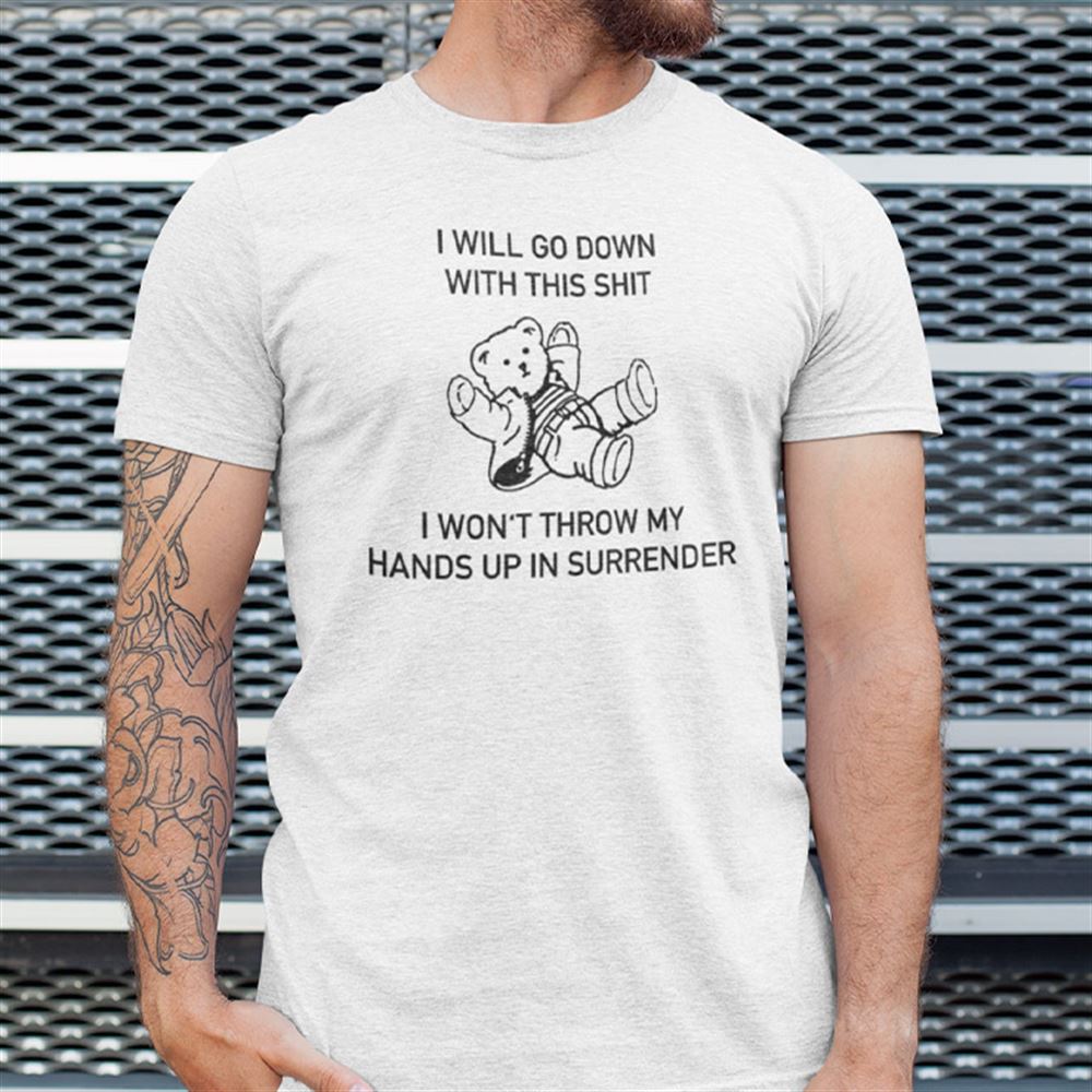 Awesome I Will Go Down With This Shit Shirt I Wont Throw My Hands Up In My Surrender 