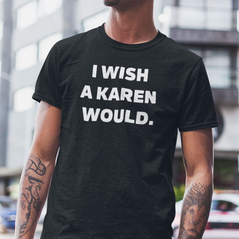 High Quality I Wish A Karen Would Shirt 