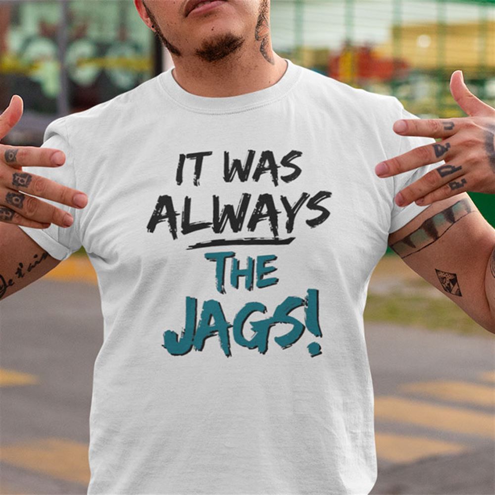 Great It Was Always The Jags Shirt Jacksonville Jaguars 