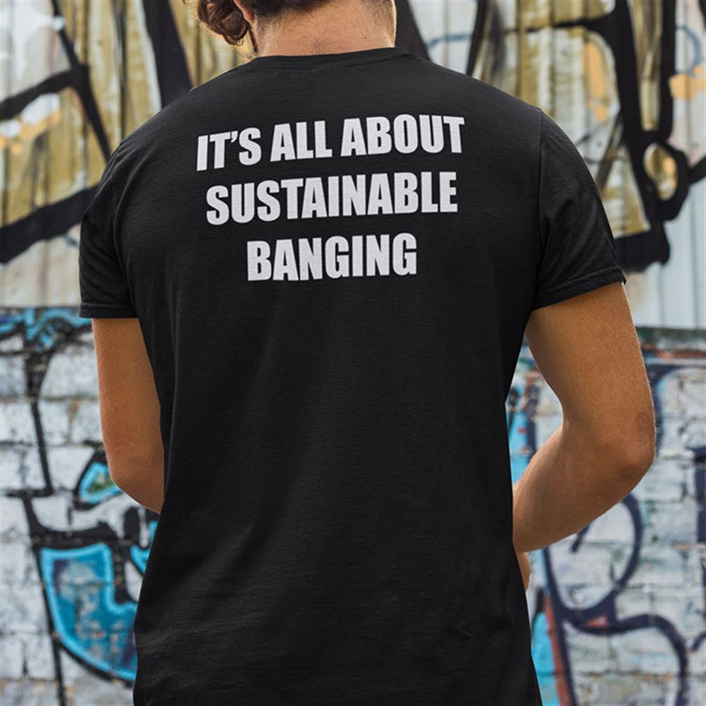 Awesome Its All About Sustainable Banging Shirt 