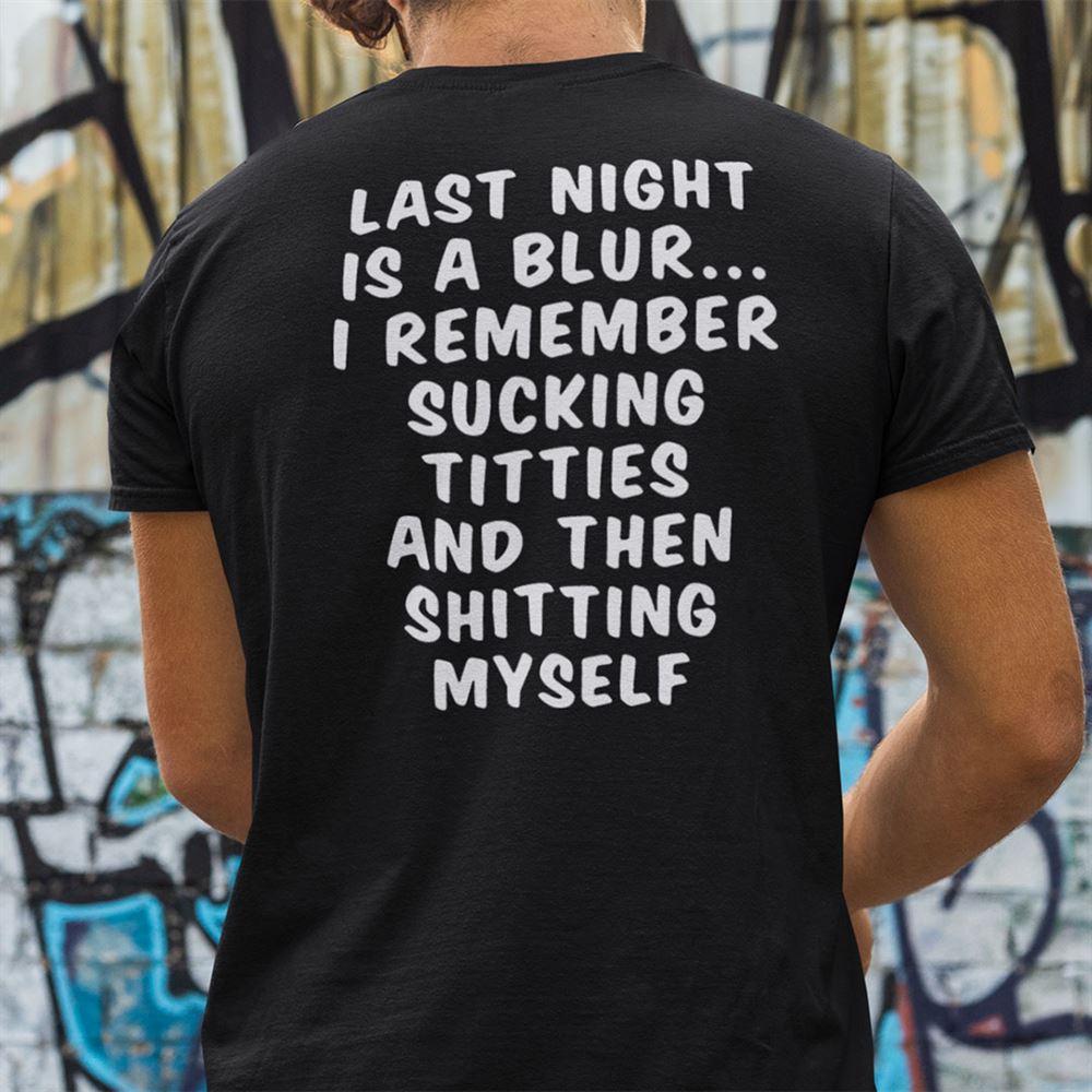 Awesome Last Night Is A Blur I Remember Sucking Titties And Then Shitting Myself Shirt 