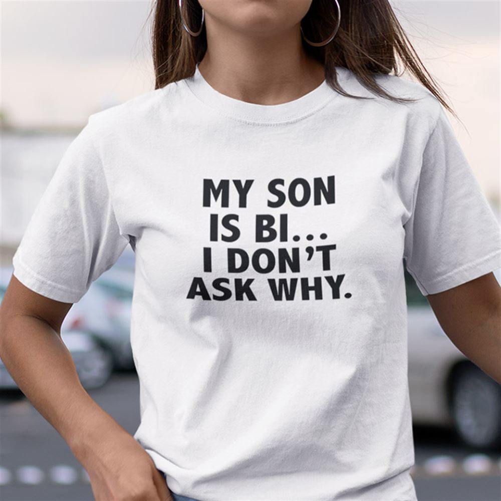 Gifts My Son Is Bi I Dont Ask Why Shirt My Mother Is Straight 