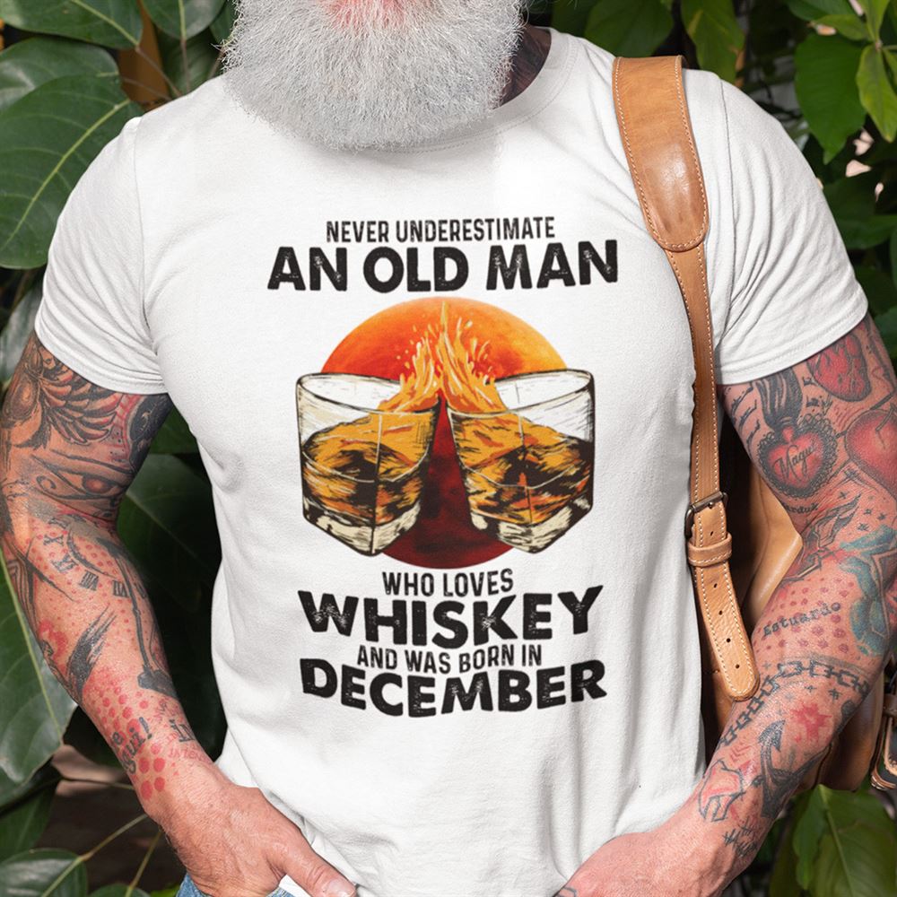 Amazing Never Underestimate An Old Man Who Loves Whiskey December Shirt 