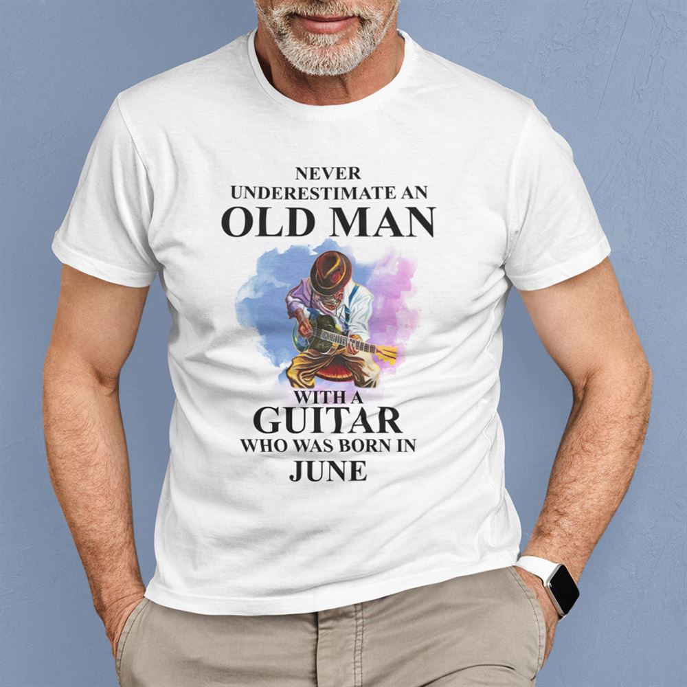 Special Never Underestimate An Old Man With A Guitar Shirt June 