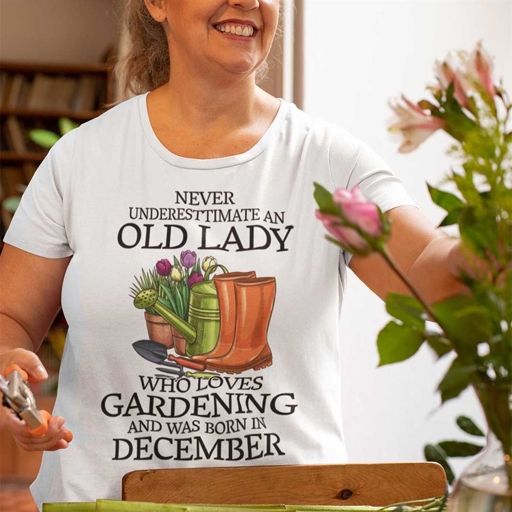 Special Never Underestimate Old Lady Who Loves Gardening Shirt December 