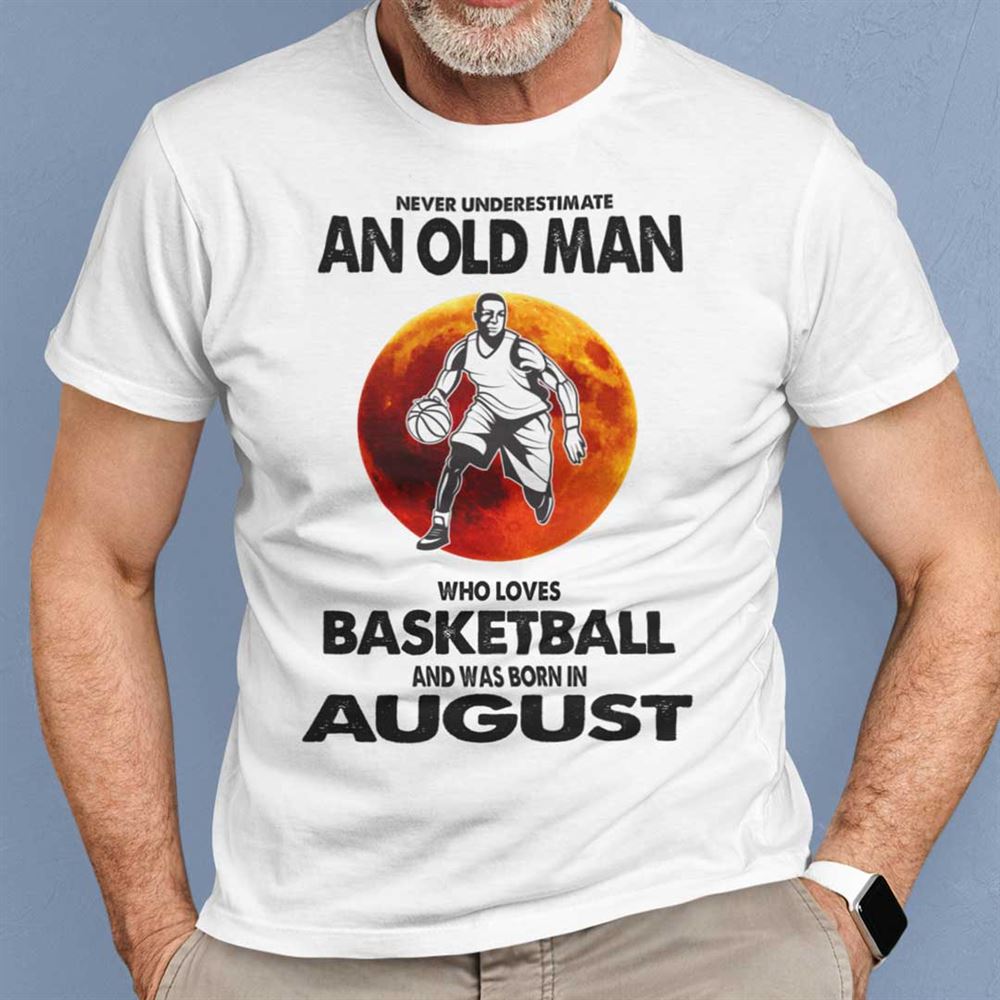 Amazing Never Underestimate Old Man Who Loves Basketball Shirt August 
