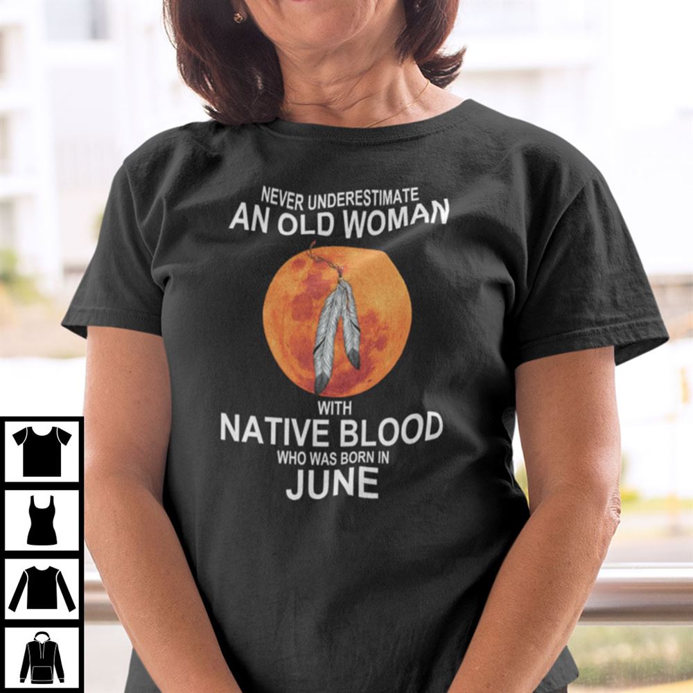 Special Never Underestimate Old Woman With Native Blood Born In June Shirt 